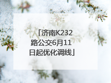 济南K232路公交6月11日起优化调线